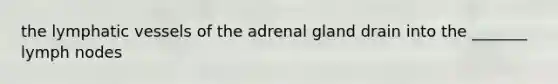 the lymphatic vessels of the adrenal gland drain into the _______ lymph nodes