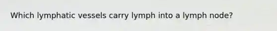 Which lymphatic vessels carry lymph into a lymph node?