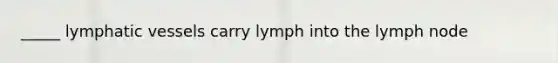 _____ lymphatic vessels carry lymph into the lymph node