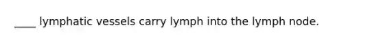 ____ <a href='https://www.questionai.com/knowledge/ki6sUebkzn-lymphatic-vessels' class='anchor-knowledge'>lymphatic vessels</a> carry lymph into the lymph node.