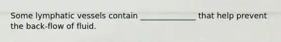 Some <a href='https://www.questionai.com/knowledge/ki6sUebkzn-lymphatic-vessels' class='anchor-knowledge'>lymphatic vessels</a> contain ______________ that help prevent the back-flow of fluid.
