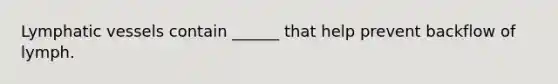 Lymphatic vessels contain ______ that help prevent backflow of lymph.