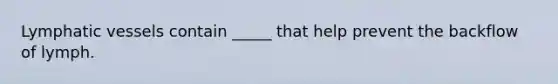 Lymphatic vessels contain _____ that help prevent the backflow of lymph.