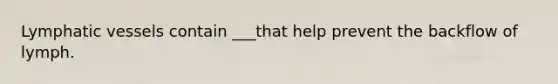 Lymphatic vessels contain ___that help prevent the backflow of lymph.