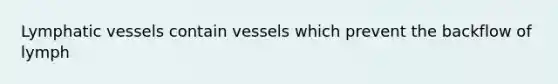 Lymphatic vessels contain vessels which prevent the backflow of lymph