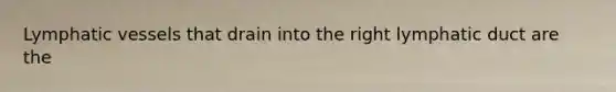 <a href='https://www.questionai.com/knowledge/ki6sUebkzn-lymphatic-vessels' class='anchor-knowledge'>lymphatic vessels</a> that drain into the right lymphatic duct are the