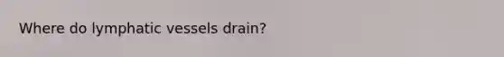 Where do lymphatic vessels drain?