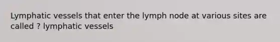 Lymphatic vessels that enter the lymph node at various sites are called ? lymphatic vessels