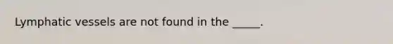 Lymphatic vessels are not found in the _____.