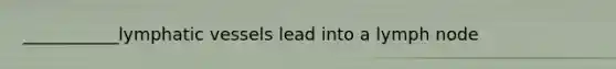 ___________lymphatic vessels lead into a lymph node