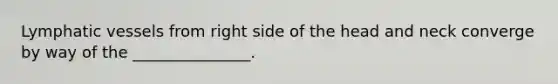 <a href='https://www.questionai.com/knowledge/ki6sUebkzn-lymphatic-vessels' class='anchor-knowledge'>lymphatic vessels</a> from right side of the head and neck converge by way of the _______________.
