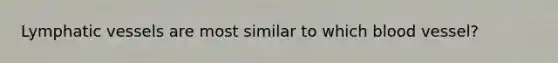 Lymphatic vessels are most similar to which blood vessel?