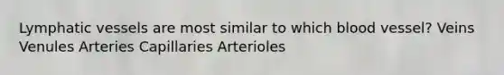 Lymphatic vessels are most similar to which blood vessel? Veins Venules Arteries Capillaries Arterioles