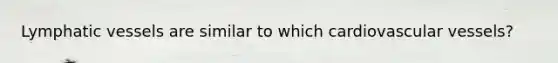 <a href='https://www.questionai.com/knowledge/ki6sUebkzn-lymphatic-vessels' class='anchor-knowledge'>lymphatic vessels</a> are similar to which cardiovascular vessels?