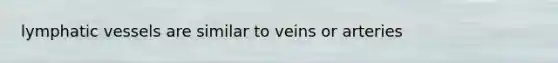 lymphatic vessels are similar to veins or arteries