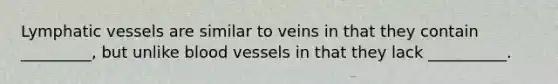 Lymphatic vessels are similar to veins in that they contain _________, but unlike blood vessels in that they lack __________.