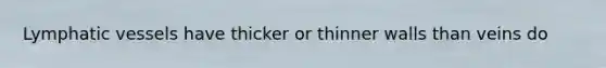 Lymphatic vessels have thicker or thinner walls than veins do