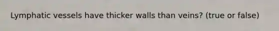 Lymphatic vessels have thicker walls than veins? (true or false)