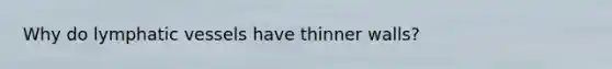 Why do lymphatic vessels have thinner walls?
