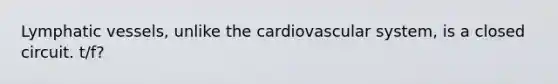 <a href='https://www.questionai.com/knowledge/ki6sUebkzn-lymphatic-vessels' class='anchor-knowledge'>lymphatic vessels</a>, unlike the cardiovascular system, is a closed circuit. t/f?