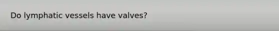 Do <a href='https://www.questionai.com/knowledge/ki6sUebkzn-lymphatic-vessels' class='anchor-knowledge'>lymphatic vessels</a> have valves?