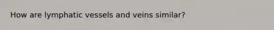 How are lymphatic vessels and veins similar?