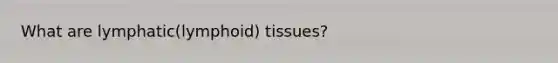 What are lymphatic(lymphoid) tissues?