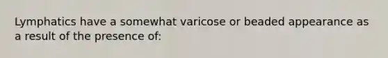 Lymphatics have a somewhat varicose or beaded appearance as a result of the presence of: