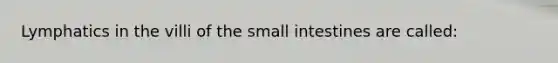 Lymphatics in the villi of the small intestines are called: