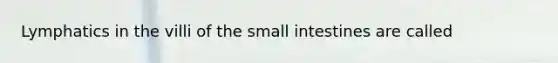 Lymphatics in the villi of the small intestines are called