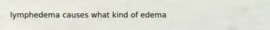 lymphedema causes what kind of edema