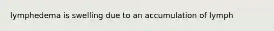 lymphedema is swelling due to an accumulation of lymph