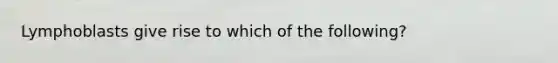 Lymphoblasts give rise to which of the following?