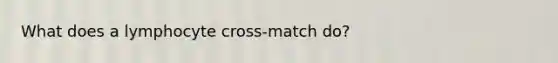 What does a lymphocyte cross-match do?