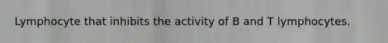 Lymphocyte that inhibits the activity of B and T lymphocytes.