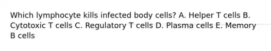 Which lymphocyte kills infected body cells? A. Helper T cells B. Cytotoxic T cells C. Regulatory T cells D. Plasma cells E. Memory B cells