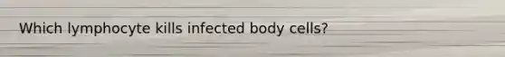 Which lymphocyte kills infected body cells?