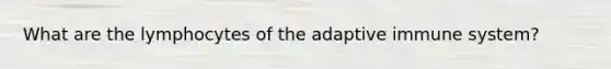 What are the lymphocytes of the adaptive immune system?