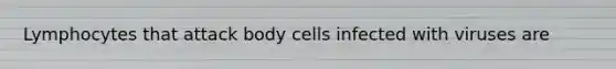 Lymphocytes that attack body cells infected with viruses are