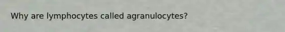 Why are lymphocytes called agranulocytes?