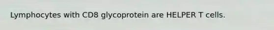 Lymphocytes with CD8 glycoprotein are HELPER T cells.