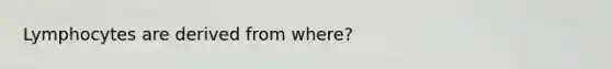 Lymphocytes are derived from where?