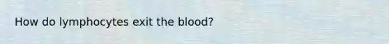 How do lymphocytes exit the blood?