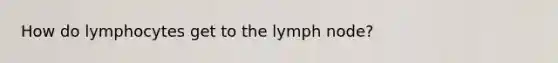 How do lymphocytes get to the lymph node?