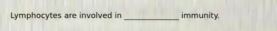 Lymphocytes are involved in ______________ immunity.