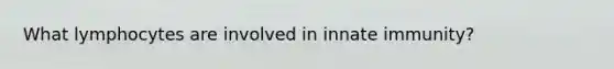 What lymphocytes are involved in innate immunity?