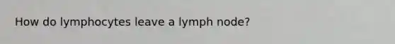 How do lymphocytes leave a lymph node?