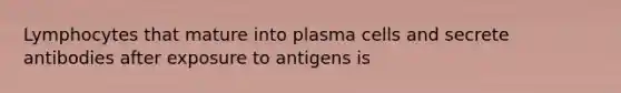 Lymphocytes that mature into plasma cells and secrete antibodies after exposure to antigens is