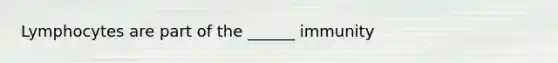 Lymphocytes are part of the ______ immunity