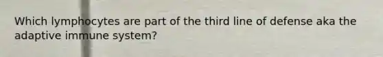 Which lymphocytes are part of the third line of defense aka the adaptive immune system?